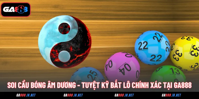 soi cau bong am duong tuyet ky bat lo chinh xac tai ga888